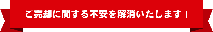 ご売却に関する不安を解消いたします!